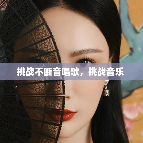挑战不断音唱歌，挑战音乐 