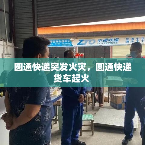 圆通快递突发火灾，圆通快递货车起火 