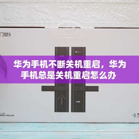 华为手机不断关机重启，华为手机总是关机重启怎么办 