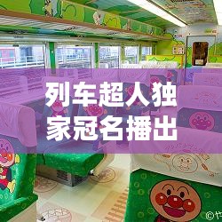 列车超人独家冠名播出，列车超人第二集 