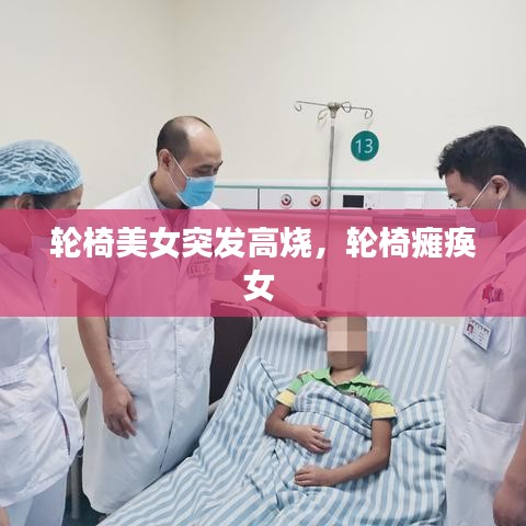 轮椅美女突发高烧，轮椅瘫痪女 