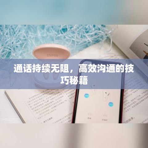 通话持续无阻，高效沟通的技巧秘籍