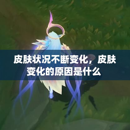 皮肤状况不断变化，皮肤变化的原因是什么 