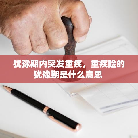 犹豫期内突发重疾，重疾险的犹豫期是什么意思 