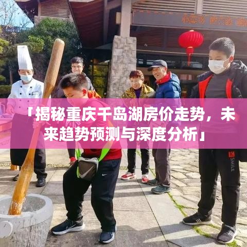 「揭秘重庆千岛湖房价走势，未来趋势预测与深度分析」