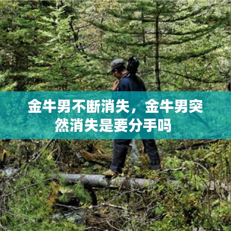 金牛男不断消失，金牛男突然消失是要分手吗 