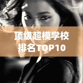 顶级超模学校排名TOP10，时尚教育巅峰殿堂，培育明日之星的新纪元！
