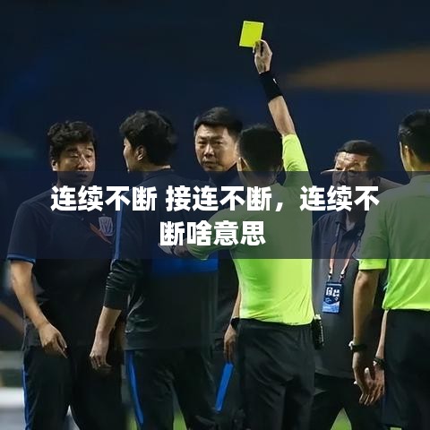 连续不断 接连不断，连续不断啥意思 