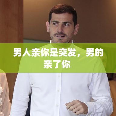 男人亲你是突发，男的亲了你 