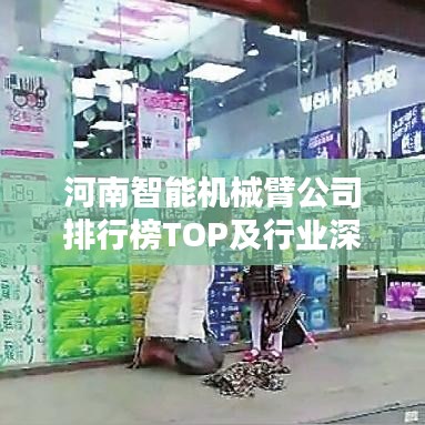 河南智能机械臂公司排行榜TOP及行业深度分析