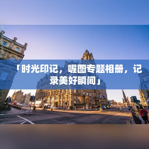「时光印记，喔图专题相册，记录美好瞬间」