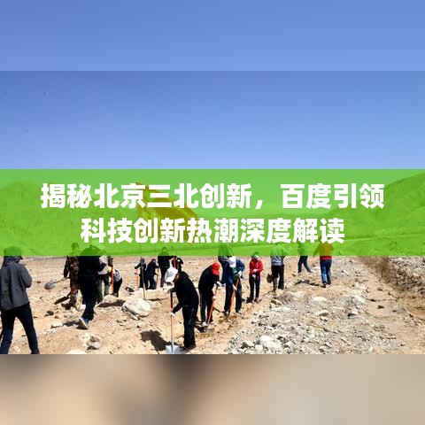 揭秘北京三北创新，百度引领科技创新热潮深度解读
