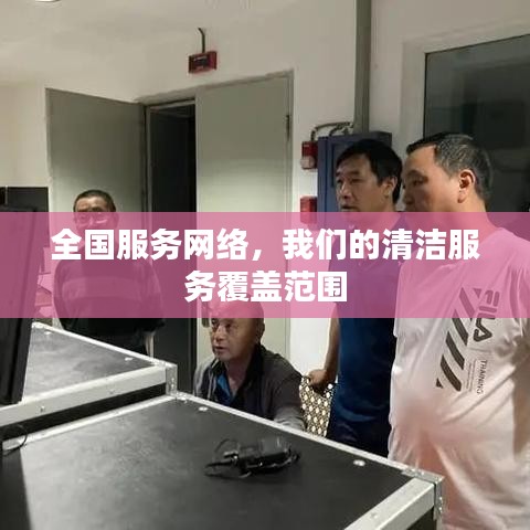 全国服务网络覆盖，清洁服务无处不在