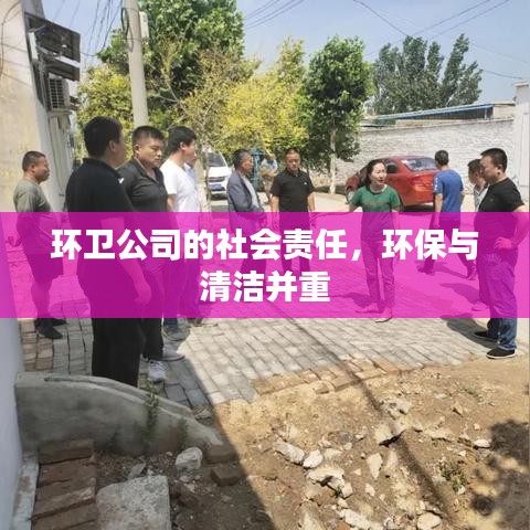 环卫公司的社会责任，环保清洁并重，共建绿色家园。