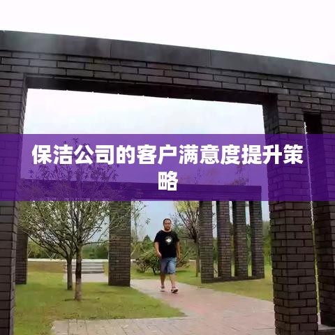 保洁公司客户满意度提升策略，打造优质服务新标杆