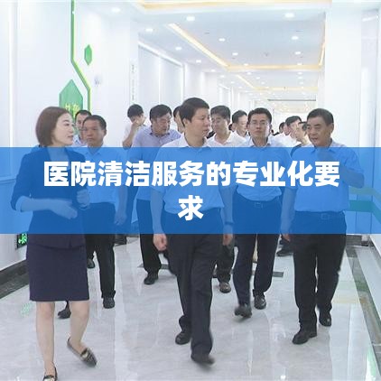 医院清洁服务专业化要求解析