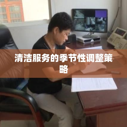 清洁服务季节性调整策略，适应市场变化，提升服务质量