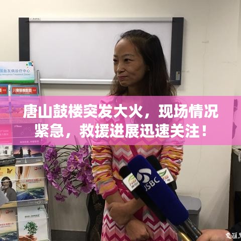 唐山鼓楼突发大火，现场情况紧急，救援进展迅速关注！