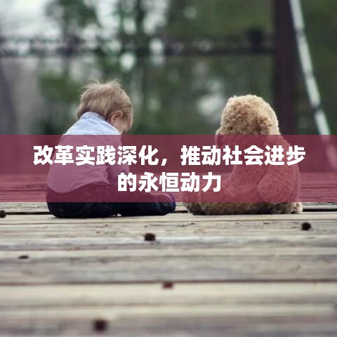 改革实践深化，推动社会进步的永恒动力