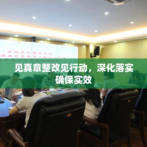 见真章整改见行动，深化落实确保实效