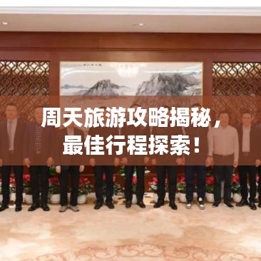 周天旅游攻略揭秘，最佳行程探索！