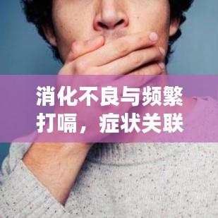 消化不良与频繁打嗝，症状关联及应对方法