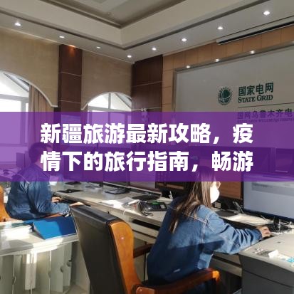 新疆旅游最新攻略，疫情下的旅行指南，畅游无忧！