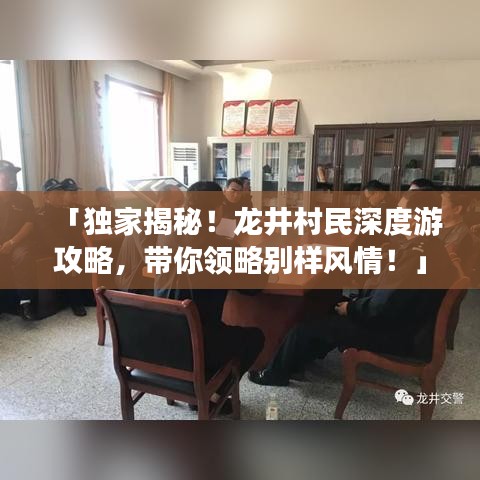 「独家揭秘！龙井村民深度游攻略，带你领略别样风情！」