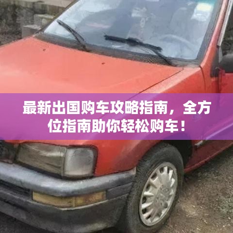 最新出国购车攻略指南，全方位指南助你轻松购车！