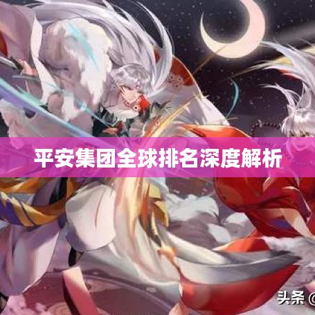 平安集团全球排名深度解析
