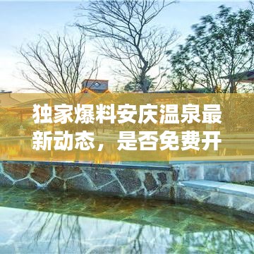 独家爆料安庆温泉最新动态，是否免费开放？一网打尽最新消息！