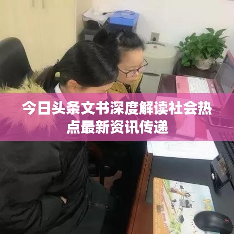 今日头条文书深度解读社会热点最新资讯传递