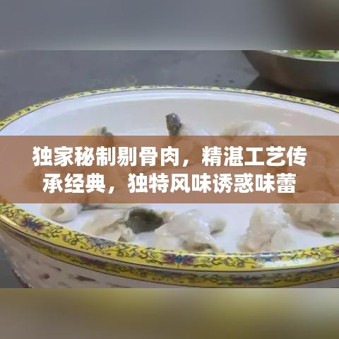 独家秘制剔骨肉，精湛工艺传承经典，独特风味诱惑味蕾