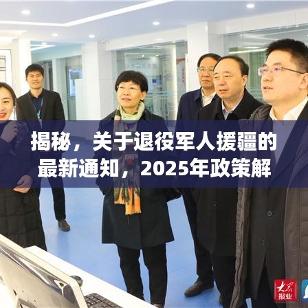 揭秘，关于退役军人援疆的最新通知，2025年政策解读！