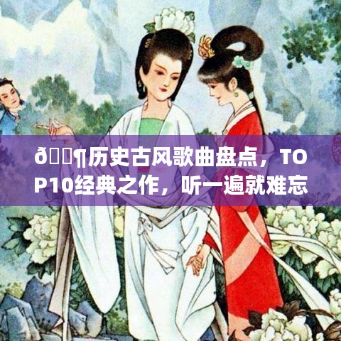 🎶历史古风歌曲盘点，TOP10经典之作，听一遍就难忘！