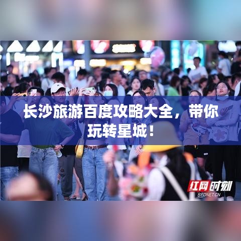 长沙旅游百度攻略大全，带你玩转星城！