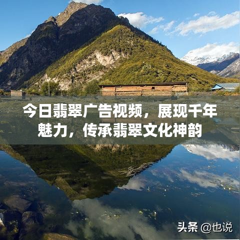 今日翡翠广告视频，展现千年魅力，传承翡翠文化神韵