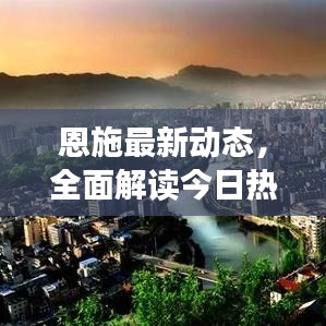 恩施最新动态，全面解读今日热点消息
