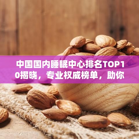 中国国内睡眠中心排名TOP10揭晓，专业权威榜单，助你找到最佳安眠之地！
