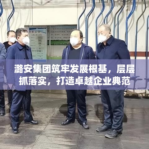 潞安集团筑牢发展根基，层层抓落实，打造卓越企业典范