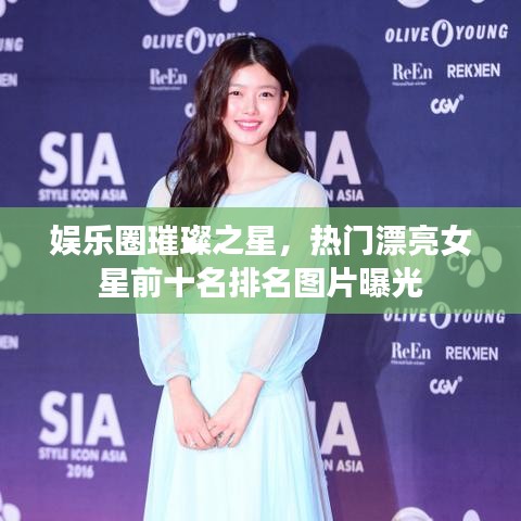 娱乐圈璀璨之星，热门漂亮女星前十名排名图片曝光