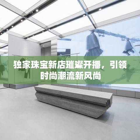 独家珠宝新店璀璨开播，引领时尚潮流新风尚