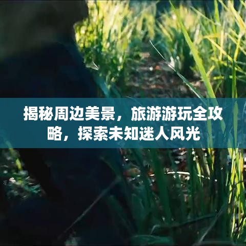 揭秘周边美景，旅游游玩全攻略，探索未知迷人风光