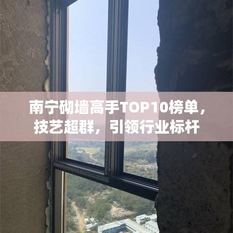 南宁砌墙高手TOP10榜单，技艺超群，引领行业标杆