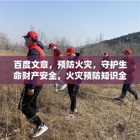 百度文章，预防火灾，守护生命财产安全，火灾预防知识全解析