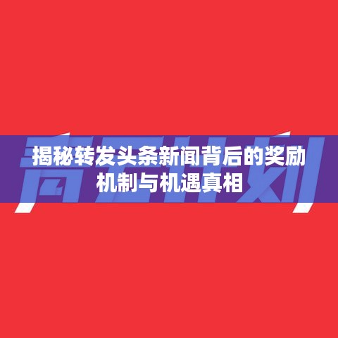 揭秘转发头条新闻背后的奖励机制与机遇真相