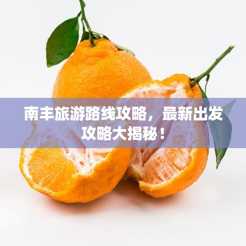 南丰旅游路线攻略，最新出发攻略大揭秘！