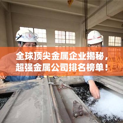 全球顶尖金属企业揭秘，超强金属公司排名榜单！