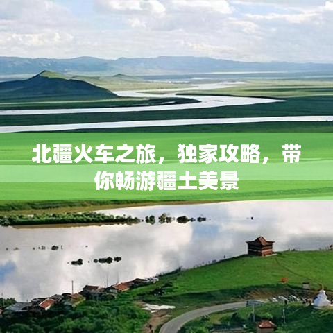 北疆火车之旅，独家攻略，带你畅游疆土美景