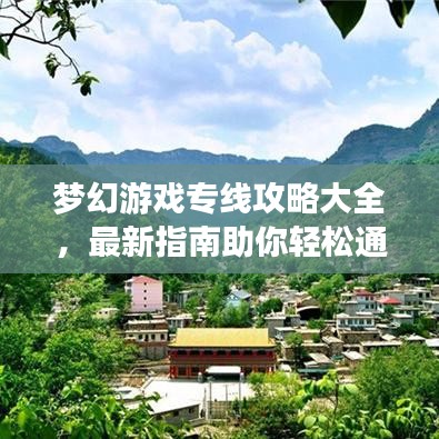 梦幻游戏专线攻略大全，最新指南助你轻松通关！